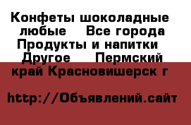 Конфеты шоколадные, любые. - Все города Продукты и напитки » Другое   . Пермский край,Красновишерск г.